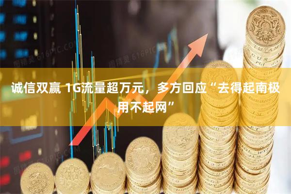 诚信双赢 1G流量超万元，多方回应“去得起南极用不起网”