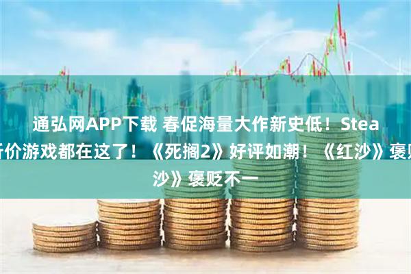 通弘网APP下载 春促海量大作新史低!Steam骨折价游戏都在这了!《死搁2》好评如潮!《红沙》褒贬不一