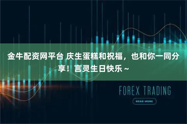 金牛配资网平台 庆生蛋糕和祝福,也和你一同分享!言灵生日快乐~