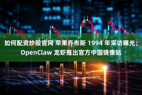 如何配资炒股官网 苹果乔布斯 1994 年采访曝光；OpenClaw 龙虾推出官方中国镜像站