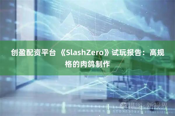 创盈配资平台 《SlashZero》试玩报告:高规格的肉鸽制作