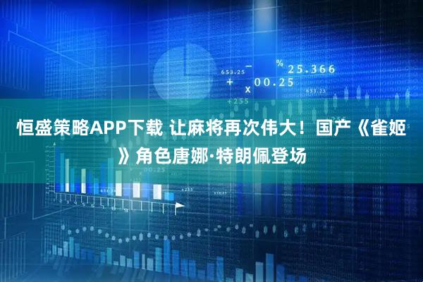 恒盛策略APP下载 让麻将再次伟大！国产《雀姬》角色唐娜·特朗佩登场