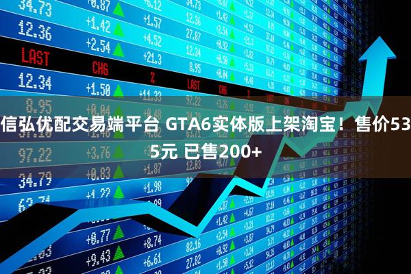 信弘优配交易端平台 GTA6实体版上架淘宝！售价535元 已售200+