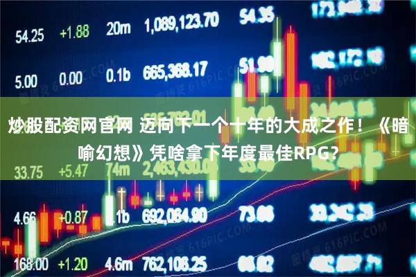 炒股配资网官网 迈向下一个十年的大成之作！《暗喻幻想》凭啥拿下年度最佳RPG？