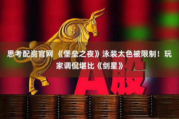 思考配资官网 《堡垒之夜》泳装太色被限制!玩家调侃堪比《剑星》