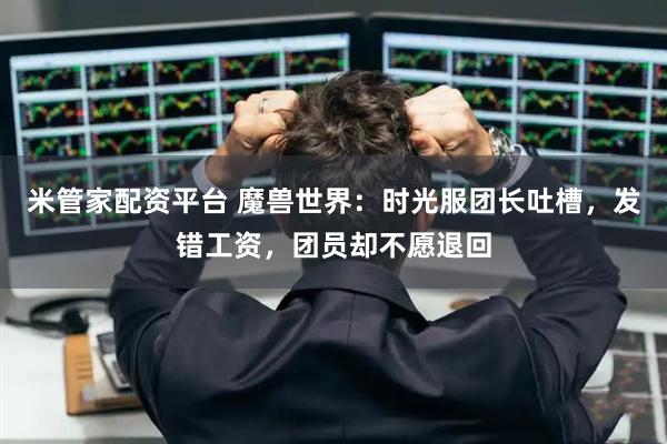 米管家配资平台 魔兽世界：时光服团长吐槽，发错工资，团员却不愿退回