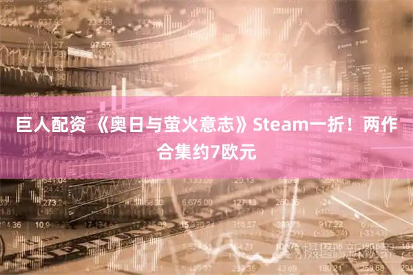 巨人配资 《奥日与萤火意志》Steam一折！两作合集约7欧元