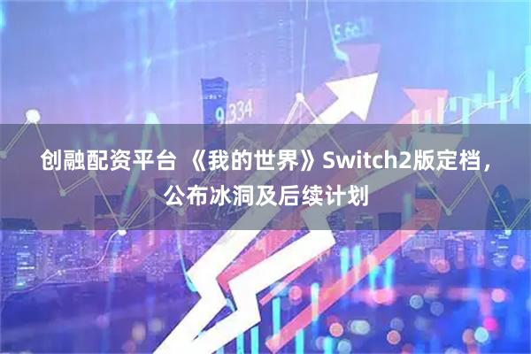 创融配资平台 《我的世界》Switch2版定档，公布冰洞及后续计划